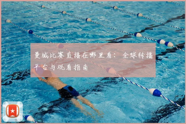 曼城比赛直播在哪里看:全球转播平台与观看指南