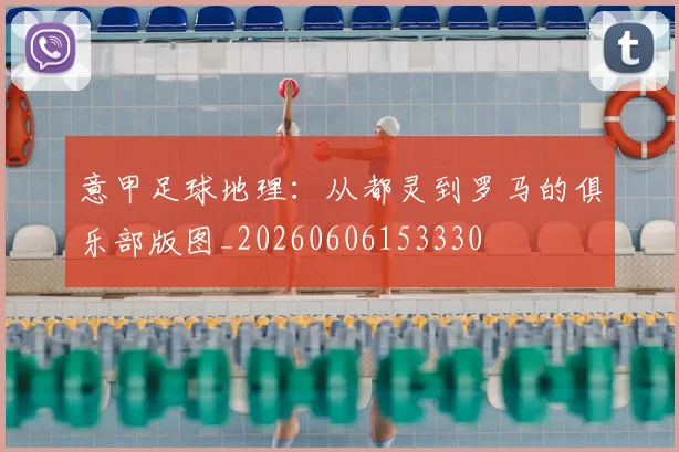 意甲足球地理:从都灵到罗马的俱乐部版图_20260606153330