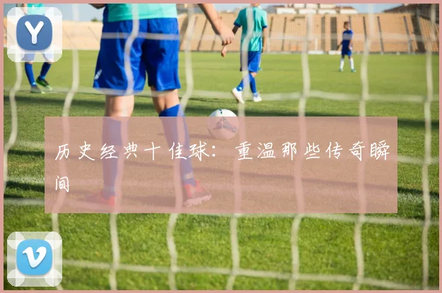 历史经典十佳球：重温那些传奇瞬间