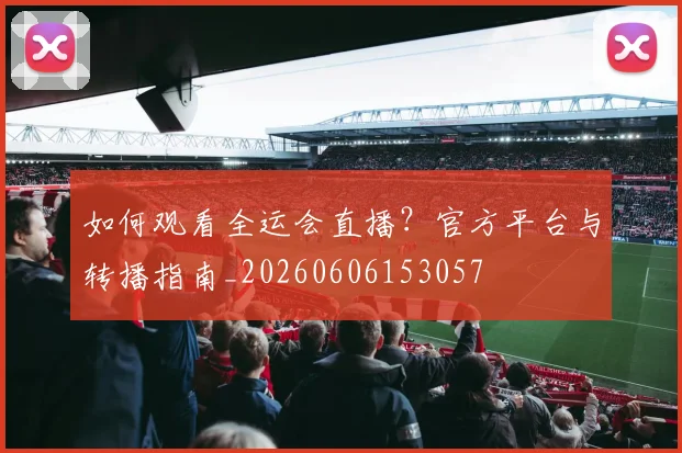 如何观看全运会直播？官方平台与转播指南_20260606153057