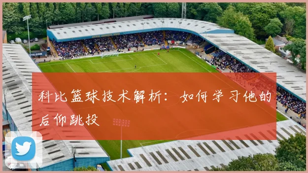 科比篮球技术解析:如何学习他的后仰跳投