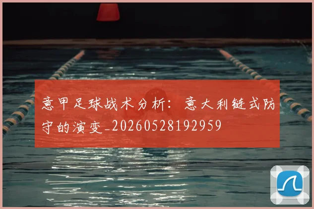 意甲足球战术分析：意大利链式防守的演变_20260528192959