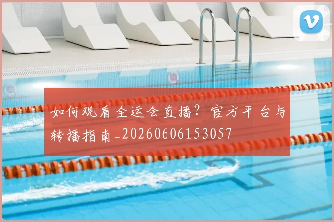 如何观看全运会直播?官方平台与转播指南_20260606153057