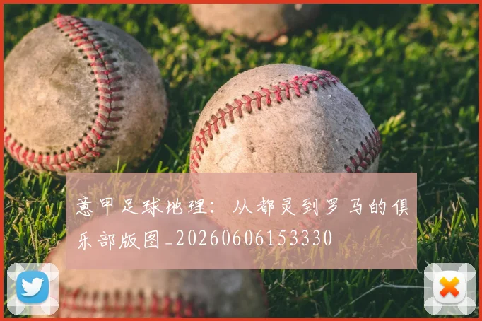 意甲足球地理：从都灵到罗马的俱乐部版图_20260606153330