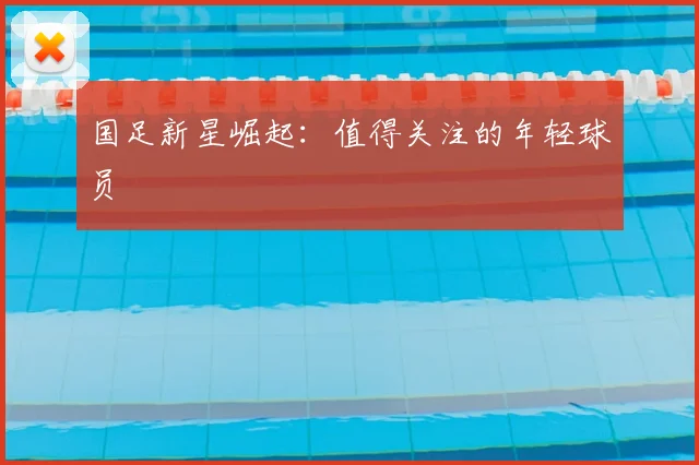 国足新星崛起：值得关注的年轻球员