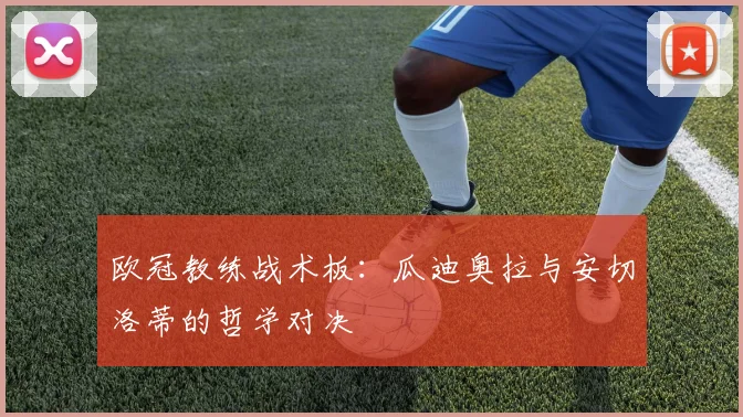 欧冠教练战术板:瓜迪奥拉与安切洛蒂的哲学对决