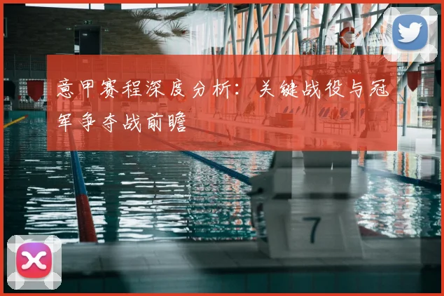 意甲赛程深度分析：关键战役与冠军争夺战前瞻