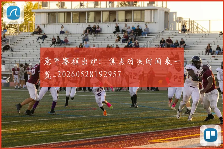 意甲赛程出炉：焦点对决时间表一览_20260528192957