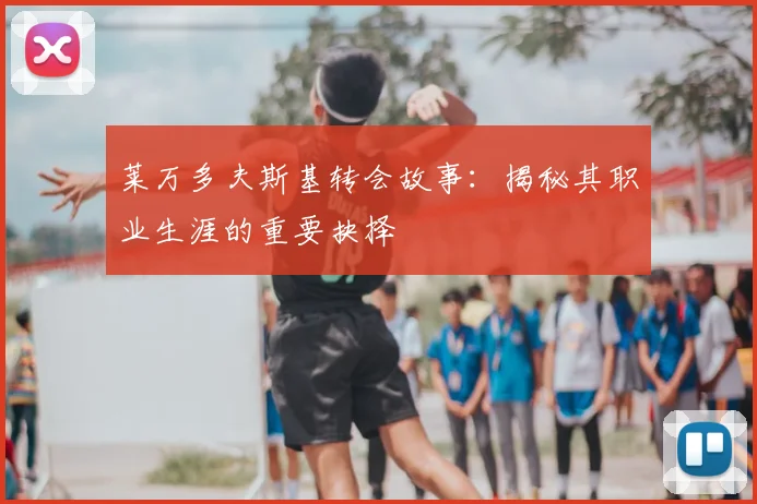 莱万多夫斯基转会故事:揭秘其职业生涯的重要抉择