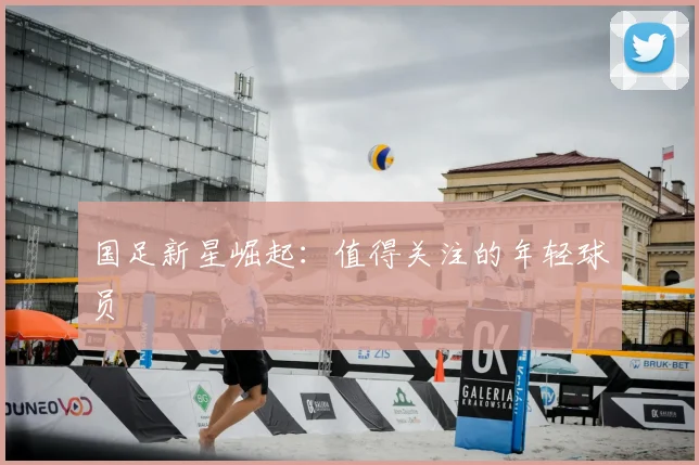 国足新星崛起：值得关注的年轻球员
